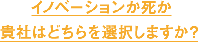 イノベーションか死か貴社はどちらを選択しますか？