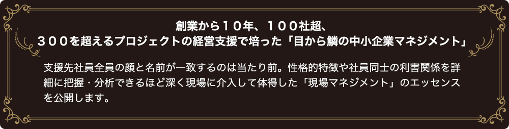 創業から10年、100社超、300を超えるプロジェクトの経営支援で培った「目から鱗の中小企業マネジメント」