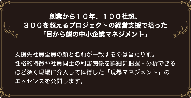 創業から10年、100社超、300を超えるプロジェクトの経営支援で培った「目から鱗の中小企業マネジメント」