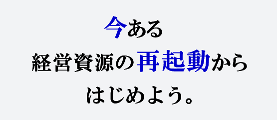 今ある経営資源の再起動からはじめよう